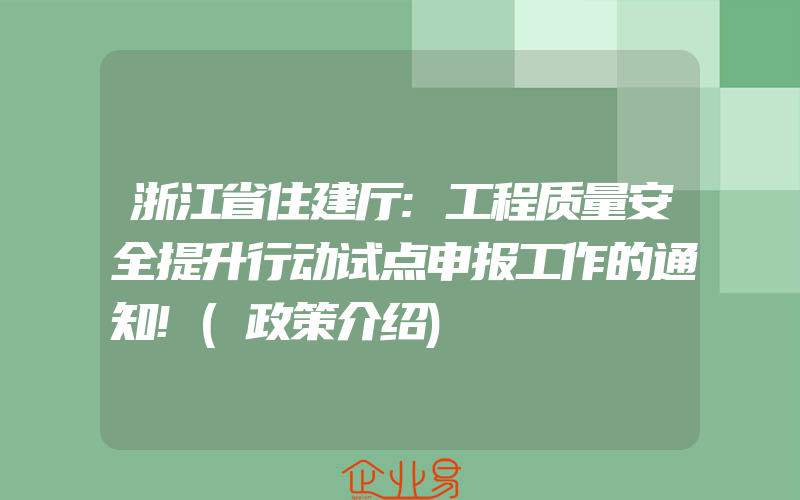 浙江省住建厅:工程质量安全提升行动试点申报工作的通知!(政策介绍)