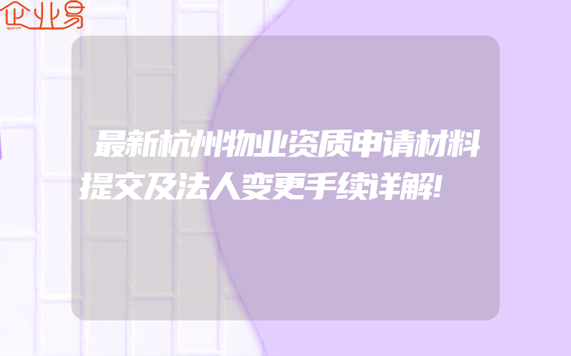 最新杭州物业资质申请材料提交及法人变更手续详解!