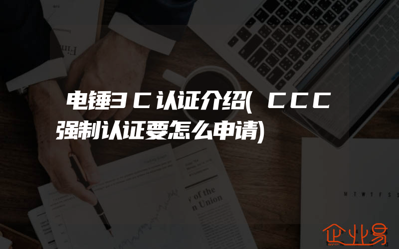 电锤3C认证介绍(CCC强制认证要怎么申请)