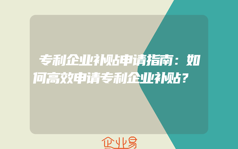 专利企业补贴申请指南：如何高效申请专利企业补贴？