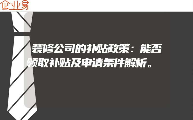 装修公司的补贴政策：能否领取补贴及申请条件解析。