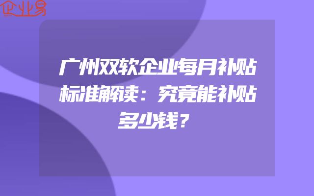 广州双软企业每月补贴标准解读：究竟能补贴多少钱？