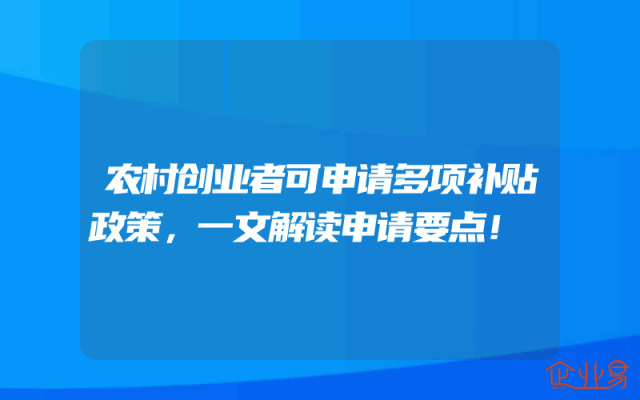 农村创业者可申请多项补贴政策，一文解读申请要点！