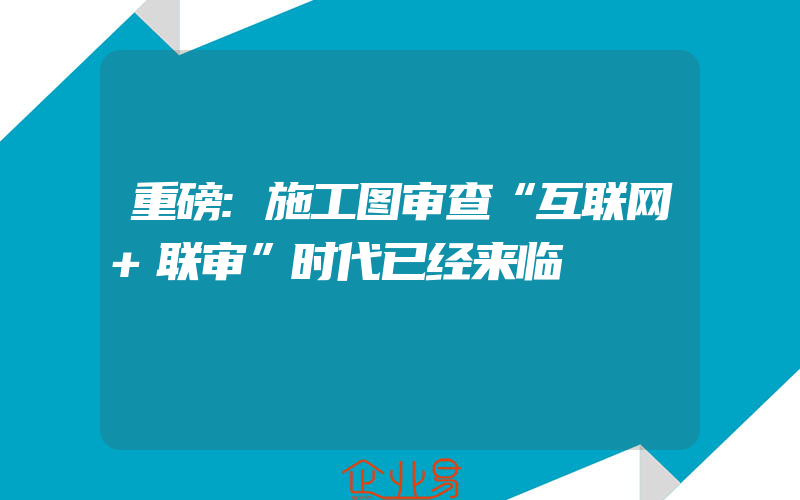 重磅:施工图审查“互联网+联审”时代已经来临