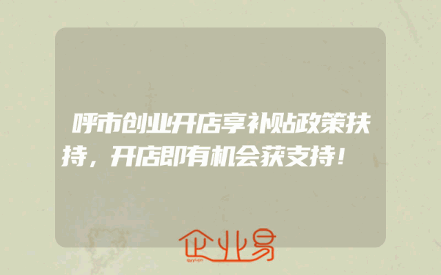 呼市创业开店享补贴政策扶持，开店即有机会获支持！