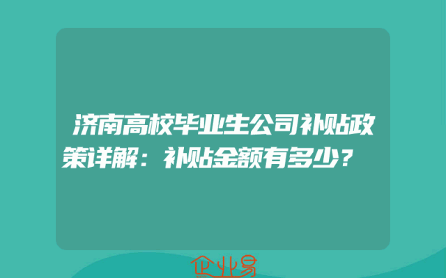 济南高校毕业生公司补贴政策详解：补贴金额有多少？