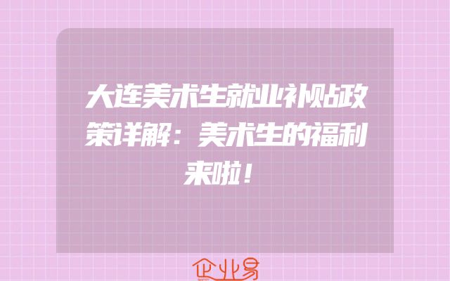 大连美术生就业补贴政策详解：美术生的福利来啦！