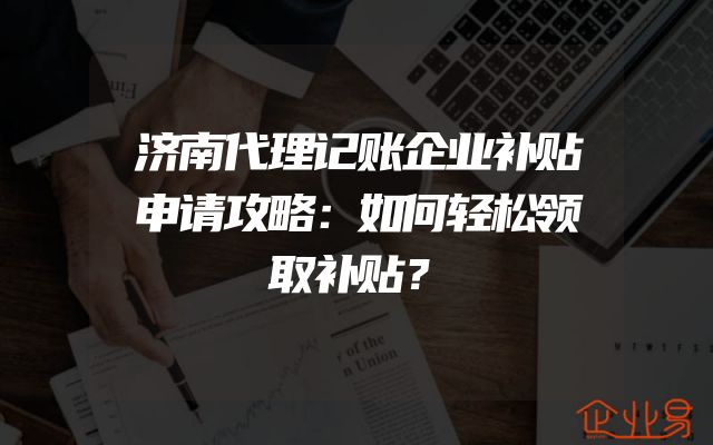 济南代理记账企业补贴申请攻略：如何轻松领取补贴？