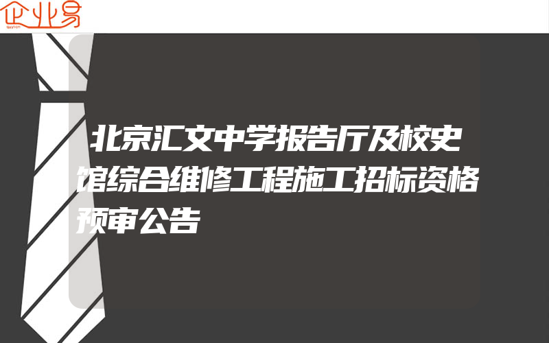 北京汇文中学报告厅及校史馆综合维修工程施工招标资格预审公告