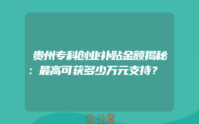 贵州专科创业补贴金额揭秘：最高可获多少万元支持？