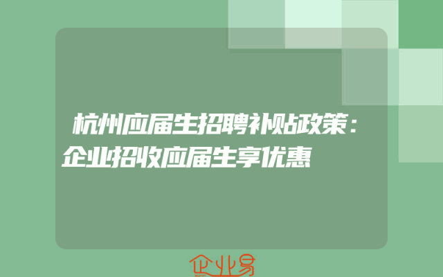 杭州应届生招聘补贴政策：企业招收应届生享优惠