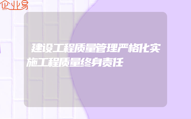 建设工程质量管理严格化实施工程质量终身责任