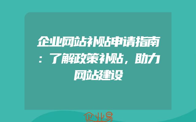 企业网站补贴申请指南：了解政策补贴，助力网站建设