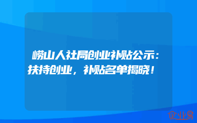 崂山人社局创业补贴公示：扶持创业，补贴名单揭晓！