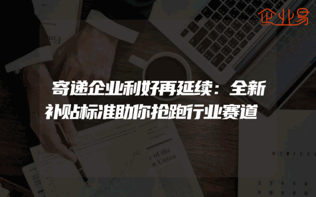 寄递企业利好再延续：全新补贴标准助你抢跑行业赛道