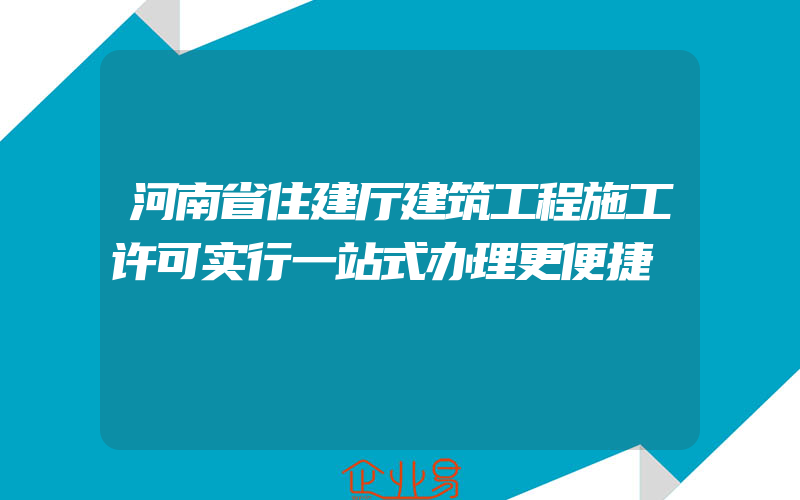 河南省住建厅建筑工程施工许可实行一站式办理更便捷