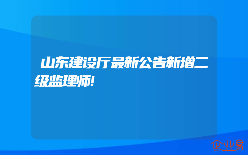 山东建设厅最新公告新增二级监理师!