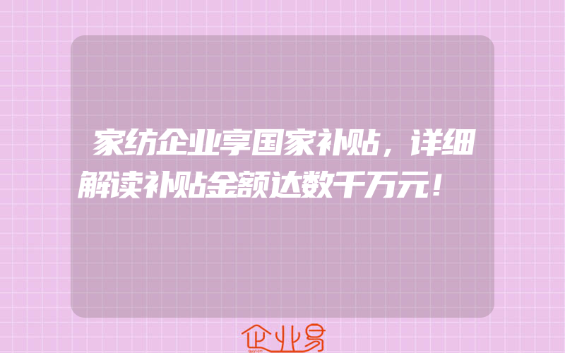 家纺企业享国家补贴，详细解读补贴金额达数千万元！