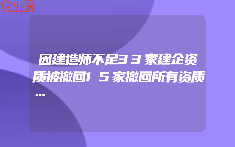 因建造师不足33家建企资质被撤回15家撤回所有资质…