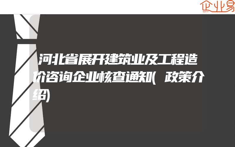 河北省展开建筑业及工程造价咨询企业核查通知(政策介绍)