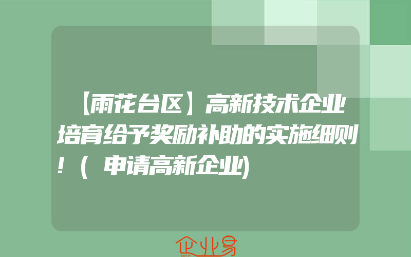 【雨花台区】高新技术企业培育给予奖励补助的实施细则!(申请高新企业)