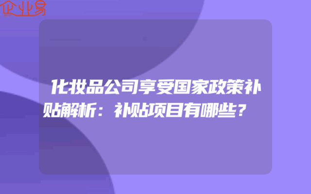 化妆品公司享受国家政策补贴解析：补贴项目有哪些？