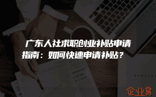 广东人社求职创业补贴申请指南：如何快速申请补贴？