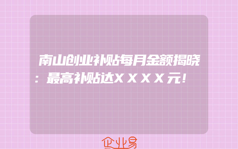 南山创业补贴每月金额揭晓：最高补贴达XXXX元！