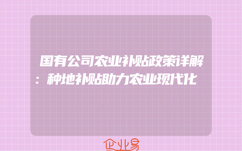 国有公司农业补贴政策详解：种地补贴助力农业现代化