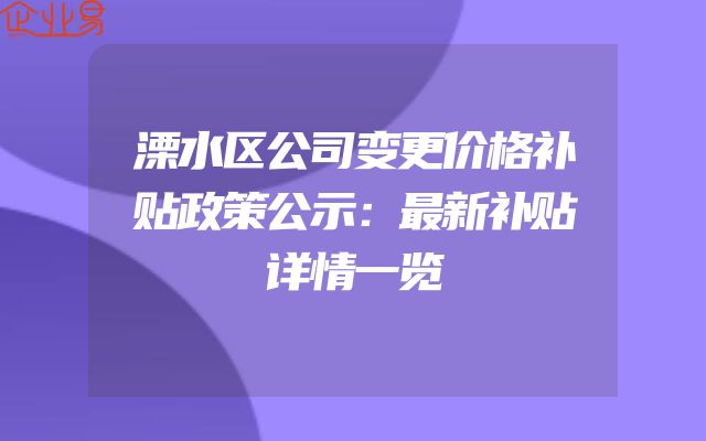 溧水区公司变更价格补贴政策公示：最新补贴详情一览