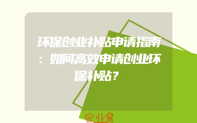 环保创业补贴申请指南：如何高效申请创业环保补贴？