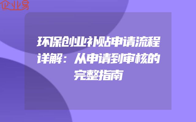 环保创业补贴申请流程详解：从申请到审核的完整指南