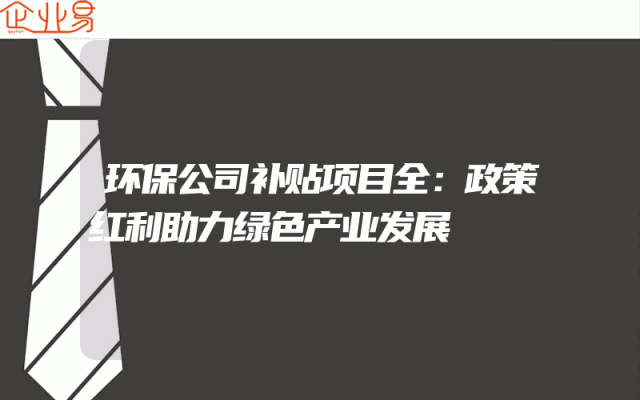 环保公司补贴项目全：政策红利助力绿色产业发展