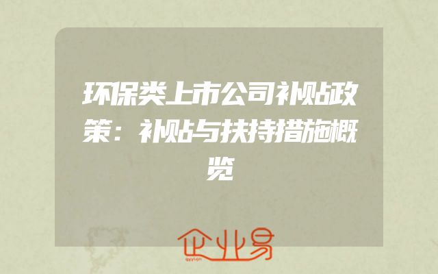 环保类上市公司补贴政策：补贴与扶持措施概览