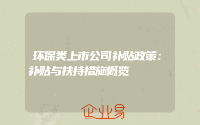 环保类上市公司补贴政策解析：补贴与扶持措施概览