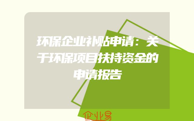环保企业补贴申请：关于环保项目扶持资金的申请报告