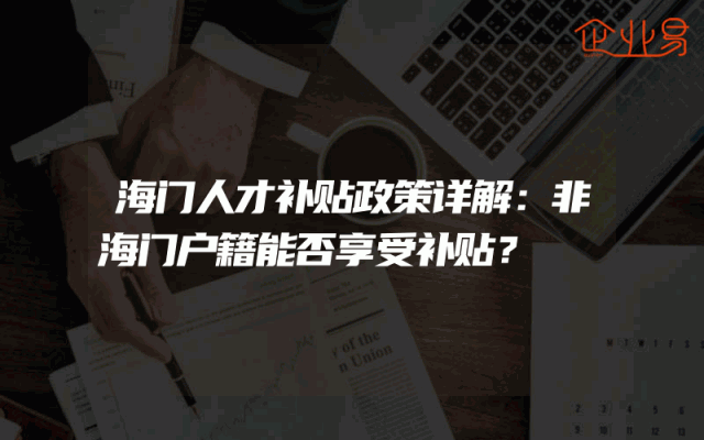海门人才补贴政策详解：非海门户籍能否享受补贴？