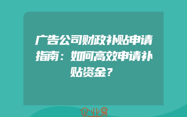 广告公司财政补贴申请指南：如何高效申请补贴资金？