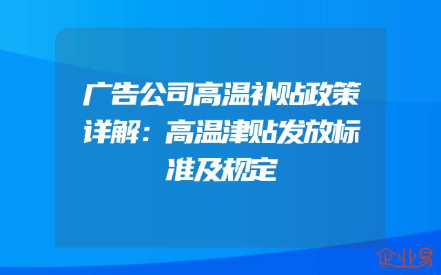广告公司高温补贴政策详解：高温津贴发放标准及规定