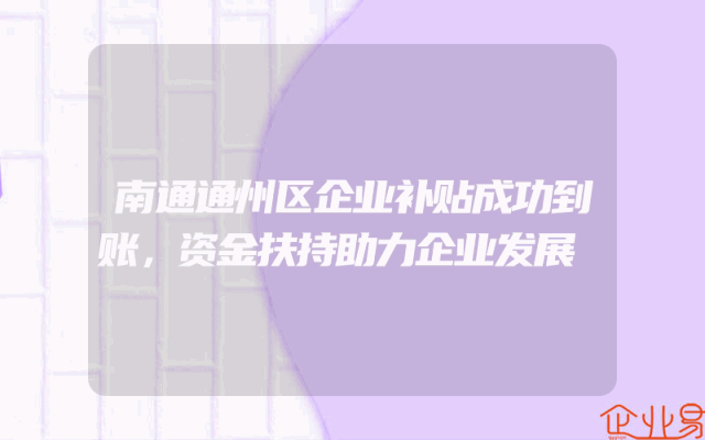 南通通州区企业补贴成功到账，资金扶持助力企业发展