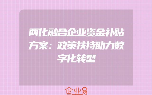 两化融合企业资金补贴方案：政策扶持助力数字化转型