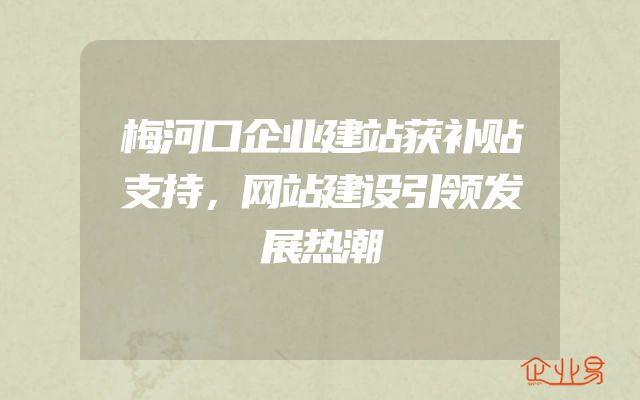 梅河口企业建站获补贴支持，网站建设引领发展热潮