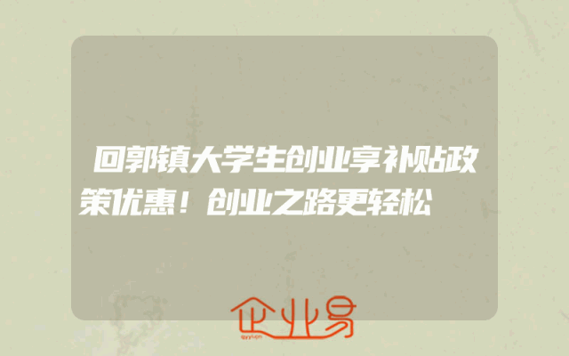 回郭镇大学生创业享补贴政策优惠！创业之路更轻松