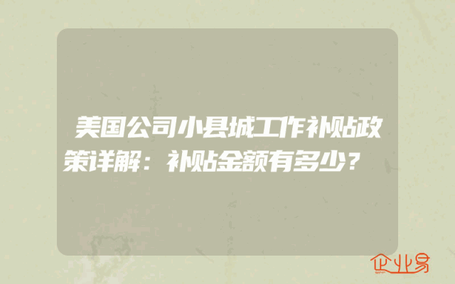美国公司小县城工作补贴政策详解：补贴金额有多少？