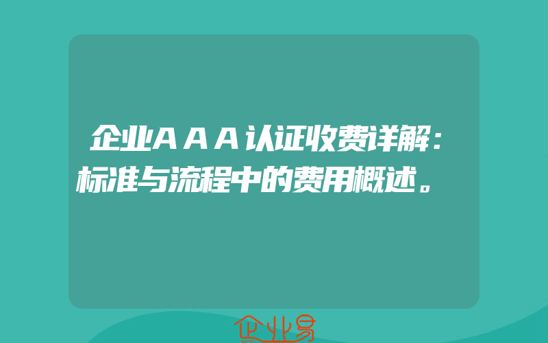 企业AAA认证收费详解：标准与流程中的费用概述。