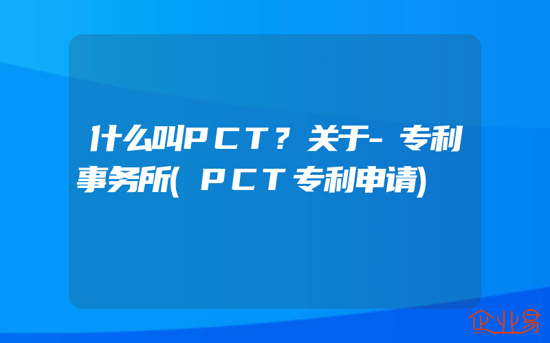 什么叫PCT?关于-专利事务所(PCT专利申请)