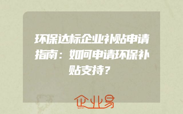 环保达标企业补贴申请指南：如何申请环保补贴支持？