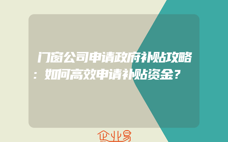 门窗公司申请政府补贴攻略：如何高效申请补贴资金？