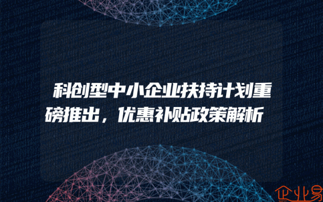 科创型中小企业扶持计划重磅推出，优惠补贴政策解析