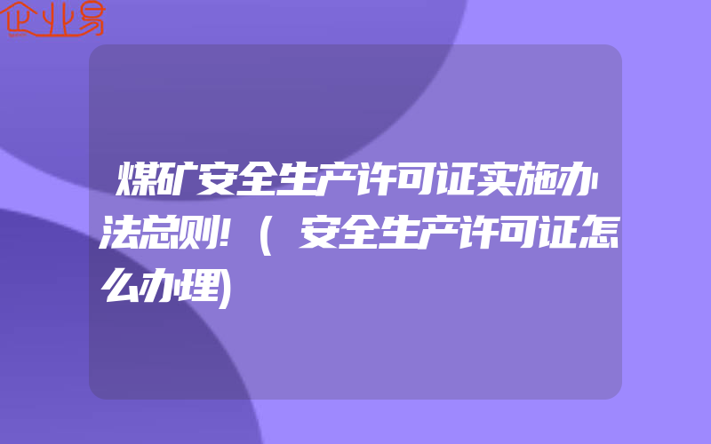 煤矿安全生产许可证实施办法总则!(安全生产许可证怎么办理)